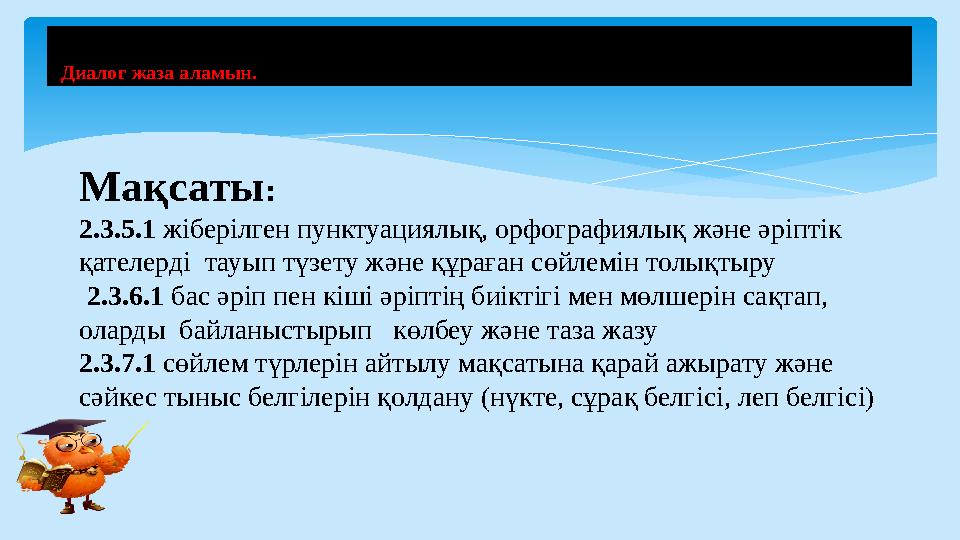Тақырыбы: Диалог жаза аламын. Сөйлем. Мақсаты: 2.3.5.1 жіберілген пунктуациялық, орфографиялық және әріптік қателерді тау