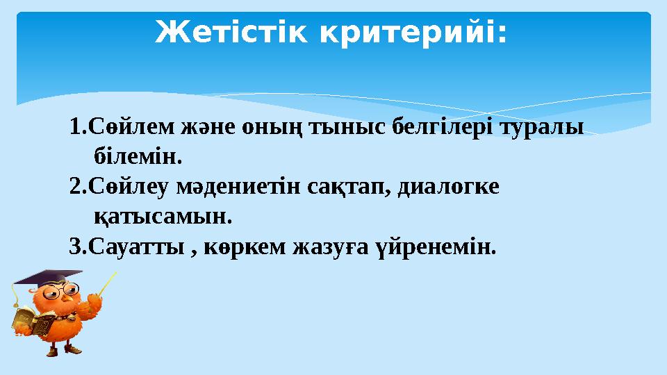 Жетістік критерийі: 1.Сөйлем және оның тыныс белгілері туралы білемін. 2.Сөйлеу мәдениетін сақтап, диалогке қ