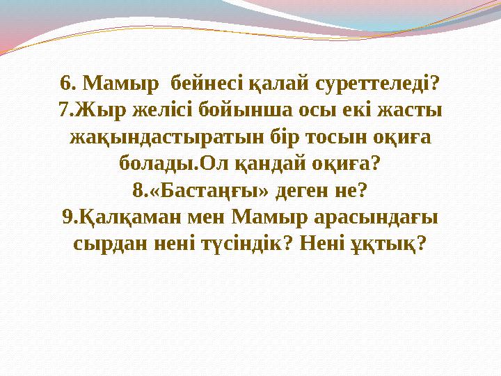 6. Мамыр бейнесі қалай суреттеледі? 7.Жыр желісі бойынша осы екі жасты жақындастыратын бір тосын оқиға болады.Ол қандай оқиға