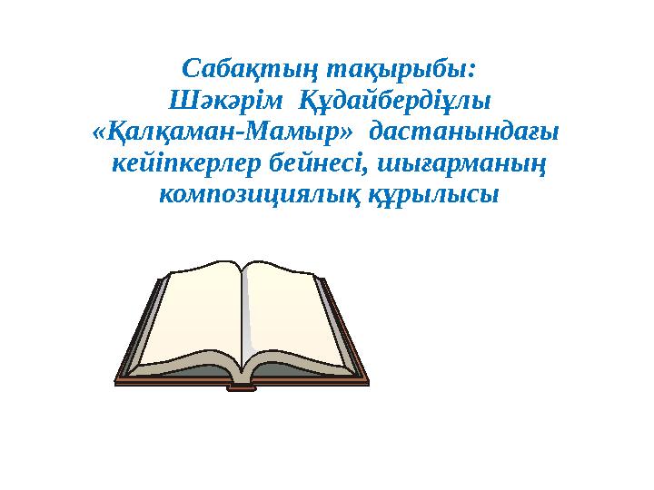 Сабақтың тақырыбы: Шәкәрім Құдайбердіұлы «Қалқаман-Мамыр» дастанындағы кейіпкерлер бейнесі, шығарманың композициялық құрылы