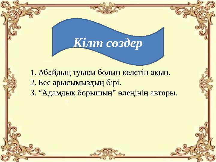 Кілт сөздер 1.Абайдың туысы болып келетін ақын. 2.Бес арысымыздың бірі. 3.“Адамдық борышың” өлеңінің авторы.