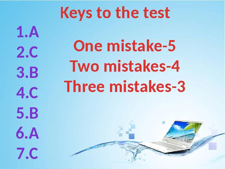 Keys to the test 1.A 2.C 3.B 4.C 5.B 6.A 7.C One mistake-5 Two mistakes-4 Three mistakes-3