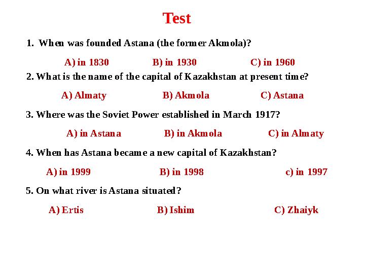 Test 1. When was founded Astana (the former Akmola)? A) in 1830