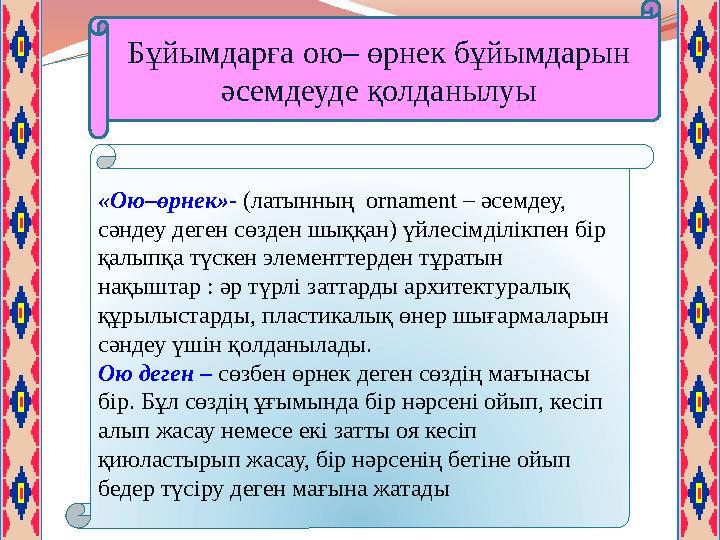 Бұйымдарға ою– өрнек бұйымдарын әсемдеуде қолданылуы «Ою–өрнек»- (латынның ornament – әсемдеу, сәндеу деген сөзден шыққан) ү
