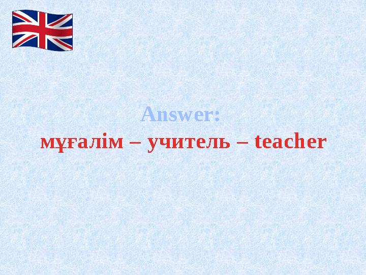 Answer: мұғалім – учитель – teacher