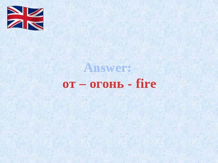 Answer: от – огонь - fire