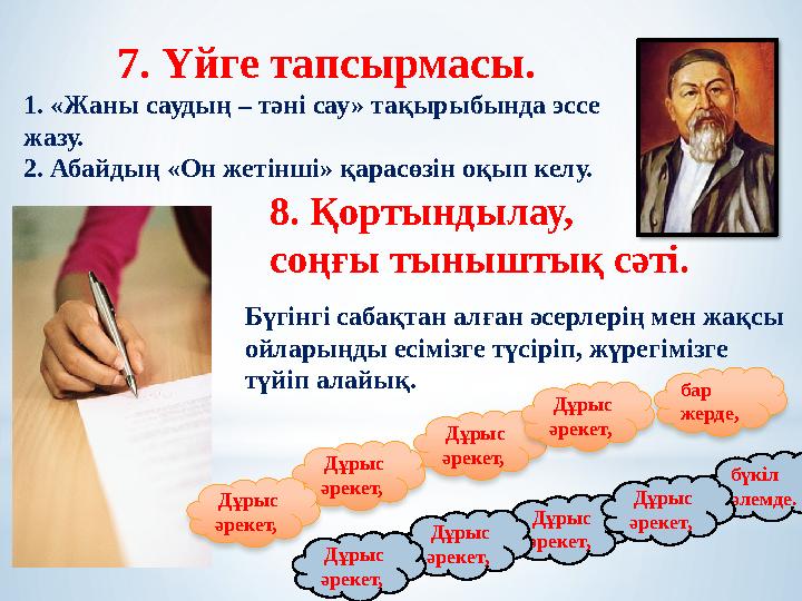 7. Үйге тапсырмасы. 1. «Жаны саудың – тәні сау» тақырыбында эссе жазу. 2. Абайдың «Он жетінші» қарасөзін оқып келу. 8. Қортынды