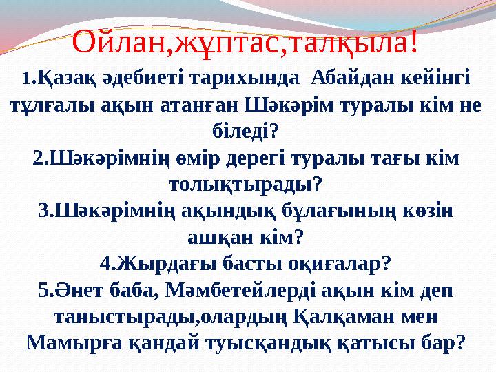 Ойлан,жұптас,талқыла! 1.Қазақ әдебиеті тарихында Абайдан кейінгі тұлғалы ақын атанған Шәкәрім туралы кім не біледі? 2.Шәкәрім