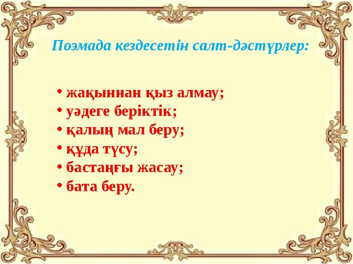 Поэмада кездесетін салт-дәстүрлер: • жақыннан қыз алмау; • уәдеге беріктік; • қалың мал беру; • құда түсу; • бастаңғы жасау; • б