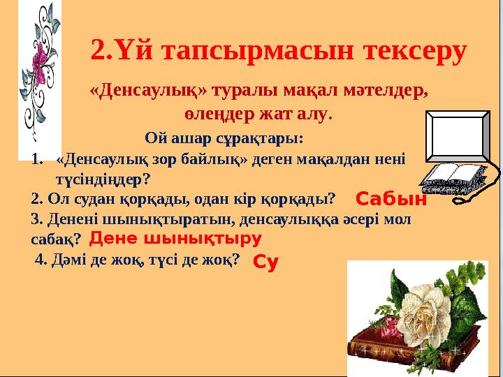 2.Үй тапсырмасын тексеру «Денсаулық» туралы мақал мәтелдер, өлеңдер жат алу. Ой ашар сұрақтары: 1.«Денсаулық зор байлық» деге