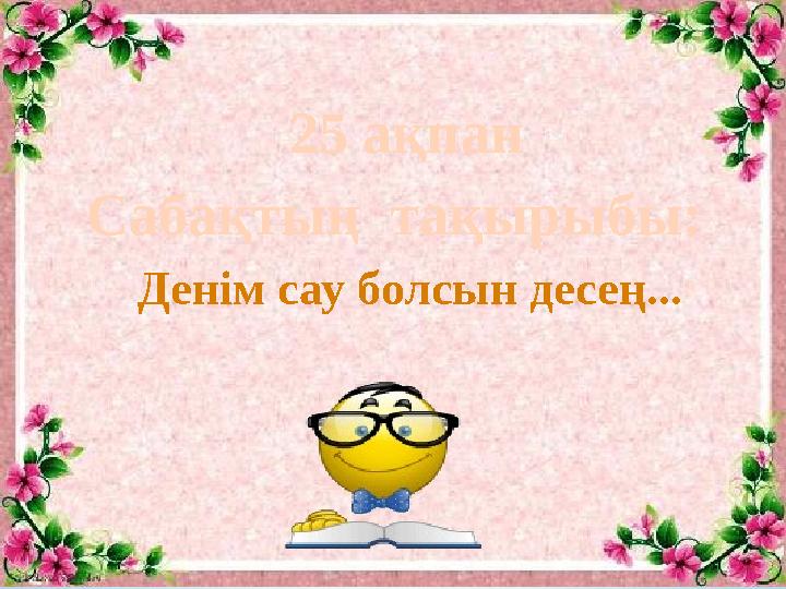 Сабақтың тақырыбы: Денім сау болсын десең... 25 ақпан