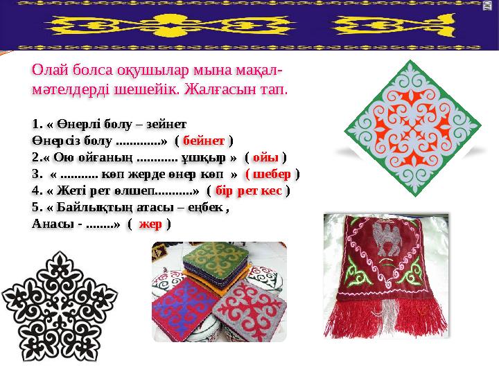 Олай болса оқушылар мына мақал- мәтелдерді шешейік. Жалғасын тап. 1. « Өнерлі болу – зейнет Өнерсіз болу .............» ( бе