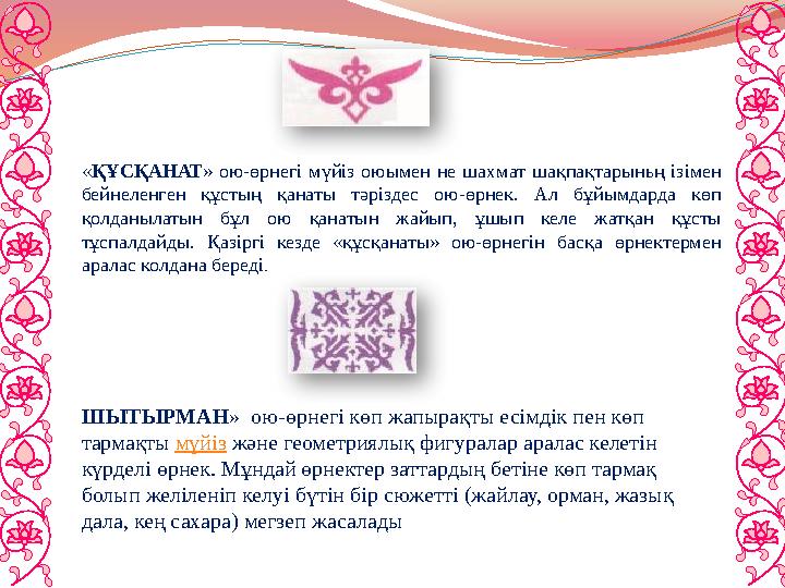 «ҚҰСҚАНАТ» ою-өрнегі мүйіз оюымен не шахмат шақпақтарыньң ізімен бейнеленген құстың қанаты тәріздес ою-өрнек. Ал бұйымда