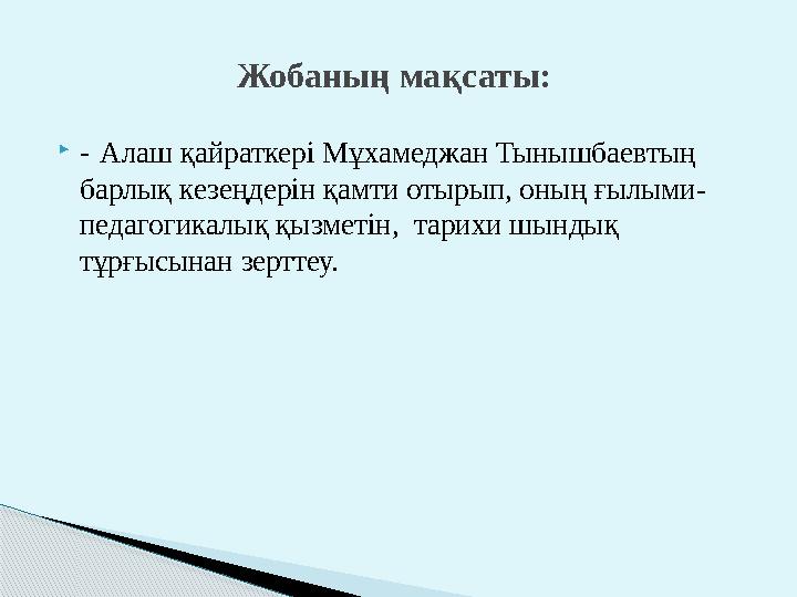 - Алаш қайраткері Мұхамеджан Тынышбаевтың барлық кезеңдерін қамти отырып, оның ғылыми- педагогикалық қызметін, тарихи шы