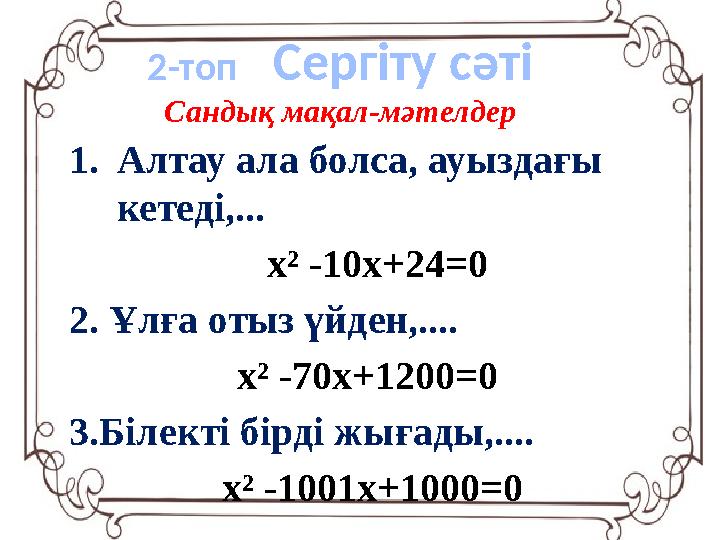 Сандық мақал-мәтелдер 1. Алтау ала болса, ауыздағы кетеді,... х ² -10х+24=0 2. Ұлға отыз үйден,.... х ² -70х+120