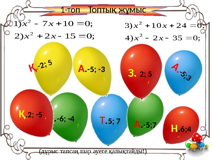 (дұрыс тапсаң шар әуеге қалықтайды!)А .-5 ;3 Т . 5; 7С . -6; -4 А . -5;7А . -5; -3 Қ .-2 ; 5 Н . 6;4З. 2; 5 Қ .2; -5 ; 0 15