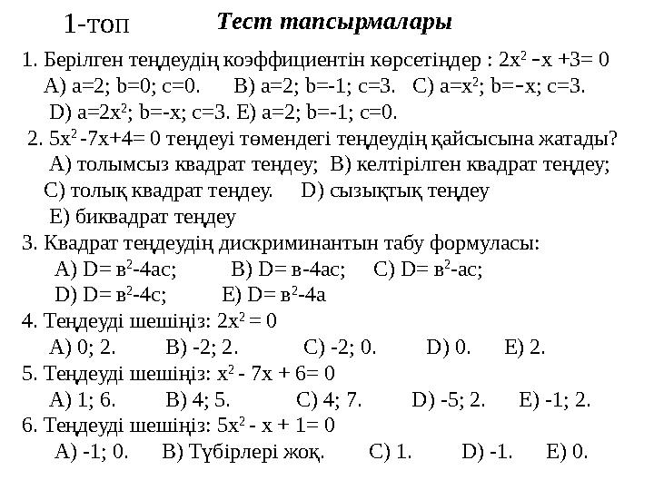 Тест тапсырмалары 1. Берілген теңдеудің коэффициентін көрсетіңдер : 2х 2 – х +3= 0 А) а =2; b =0; c =0 . В) а =2;