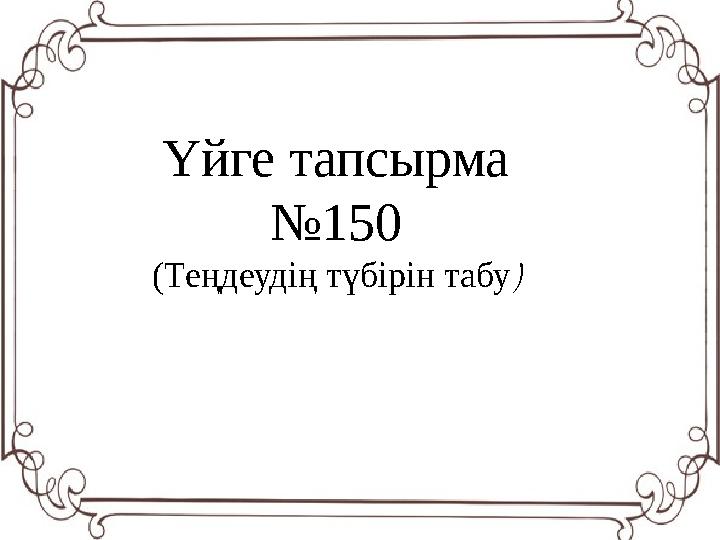 Үйге тапсырма № 150 (Теңдеудің түбірін табу )