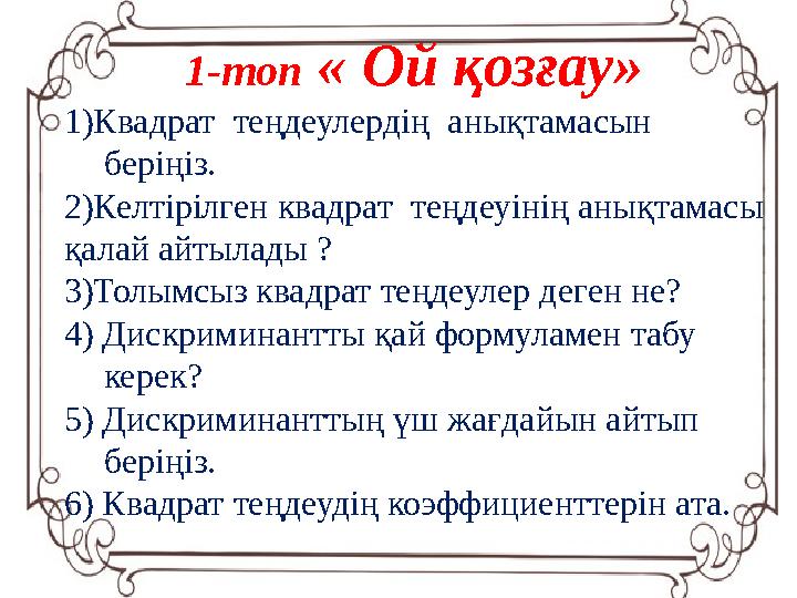 1-топ « Ой қозғау» 1)Квадрат теңдеулердің анықтамасын беріңіз. 2)Келтірілген квадрат теңдеуінің анықтамасы қалай айтылады ?