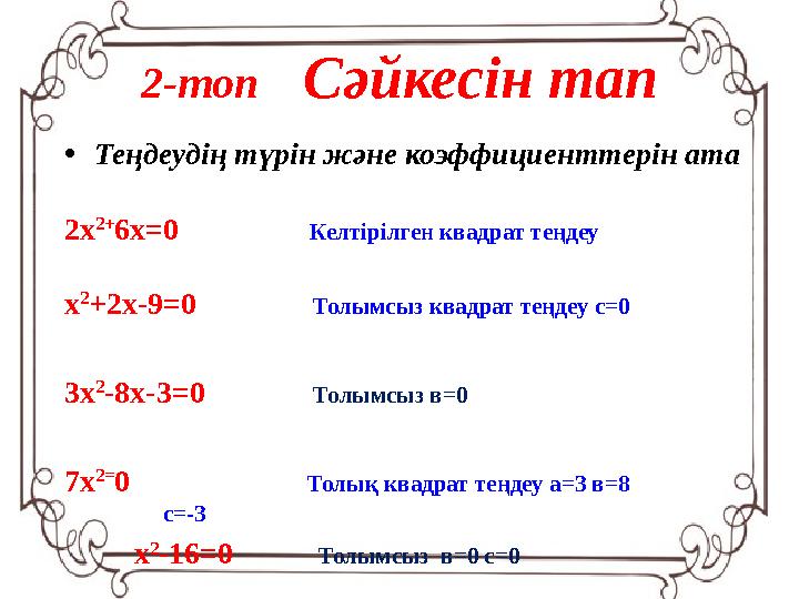 2-топ Сәйкесін тап • Теңдеудің түрін және коэффициенттерін ата 2х 2+ 6х=0 Келтірілген квадрат теңдеу х 2