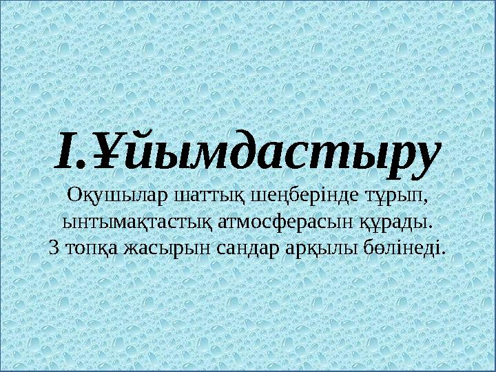 І.Ұйымдастыру Оқушылар шаттық шеңберінде тұрып, ынтымақтастық атмосферасын құрады. 3 топқа жасырын сандар арқылы бөлінеді.