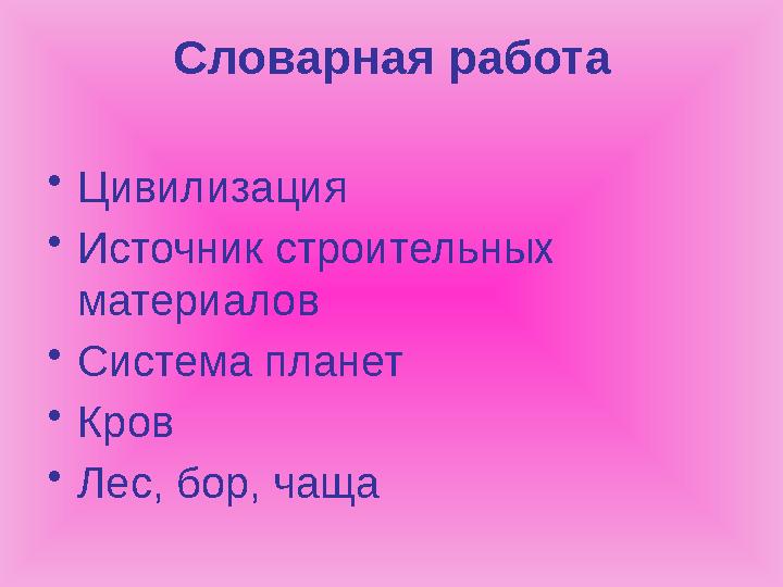 Словарная работа •Цивилизация •Источник строительных материалов •Система планет •Кров •Лес, бор, чаща