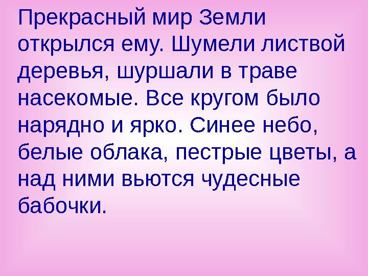 Прекрасный мир Земли открылся ему. Шумели листвой деревья, шуршали в траве насекомые. Все кругом было нарядно и ярко. Сине