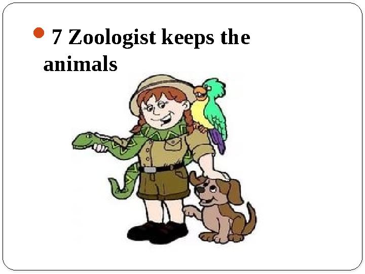 7 Zoologist keeps the animals