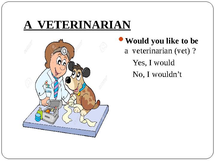 A VETERINARIAN Would you like to be a veterinarian (vet) ? Yes, I would No, I wouldn’t