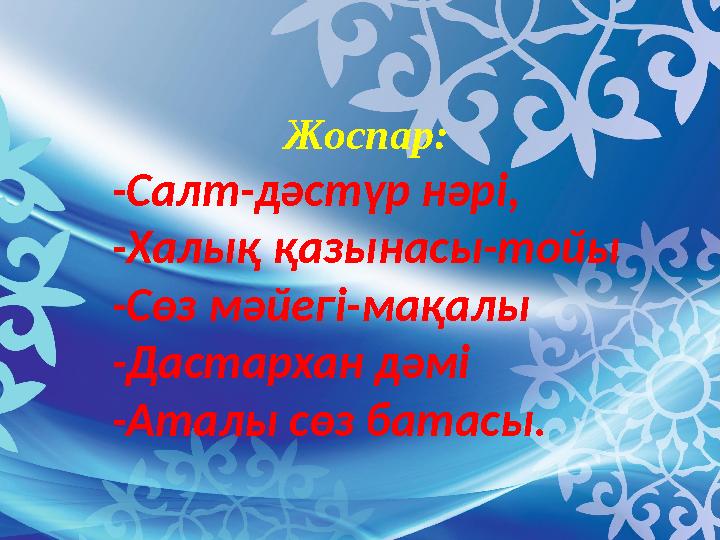Жоспар: -Салт-дәстүр нәрі, -Халық қазынасы-тойы -Сөз мәйегі-мақалы -Дастархан дәмі -Аталы сөз батасы.