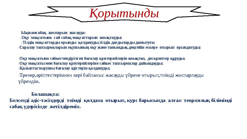 Қорытынды Ықшамсабақ жоспарын жасауда: -Оқу мақсатына сай сабақ мақсаттарын анықтауды; -Тілдік мақсаттарды орынды