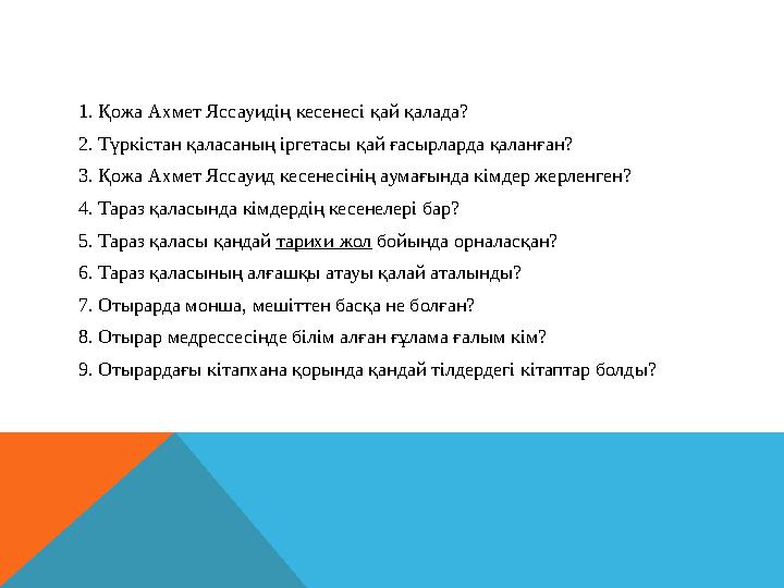 1. Қожа Ахмет Яссауидің кесенесі қай қалада? 2. Түркістан қаласаның іргетасы қай ғасырларда қаланған? 3. Қожа Ахмет Яссауид кес