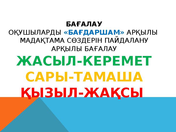 БАҒАЛАУ ОҚУШЫЛАРДЫ «БАҒДАРШАМ» АРҚЫЛЫ МАДАҚТАМА СӨЗДЕРІН ПАЙДАЛАНУ АРҚЫЛЫ БАҒАЛАУ ЖАСЫЛ-КЕРЕМЕТ САРЫ-ТАМАША ҚЫЗЫЛ-ЖАҚСЫ