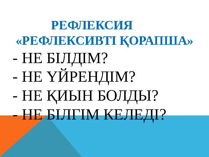 РЕФЛЕКСИЯ «РЕФЛЕКСИВТІ ҚОРАПША» - НЕ БІЛДІМ? - НЕ ҮЙРЕНДІМ? - НЕ ҚИЫН БОЛДЫ? - НЕ БІЛГІМ КЕЛЕДІ?