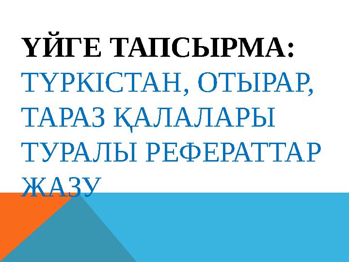 ҮЙГЕ ТАПСЫРМА: ТҮРКІСТАН, ОТЫРАР, ТАРАЗ ҚАЛАЛАРЫ ТУРАЛЫ РЕФЕРАТТАР ЖАЗУ