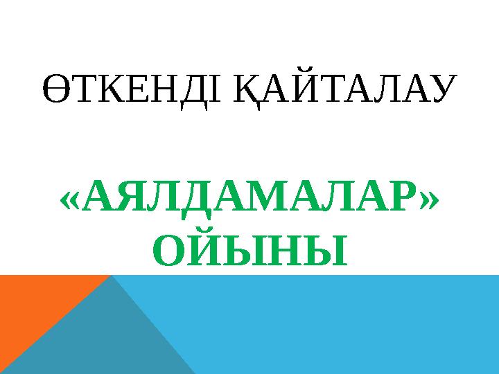 ӨТКЕНДІ ҚАЙТАЛАУ «АЯЛДАМАЛАР» ОЙЫНЫ