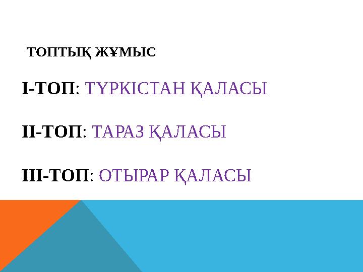 ТОПТЫҚ ЖҰМЫС І-ТОП: ТҮРКІСТАН ҚАЛАСЫ ІІ-ТОП: ТАРАЗ ҚАЛАСЫ ІІІ-ТОП: ОТЫРАР ҚАЛАСЫ