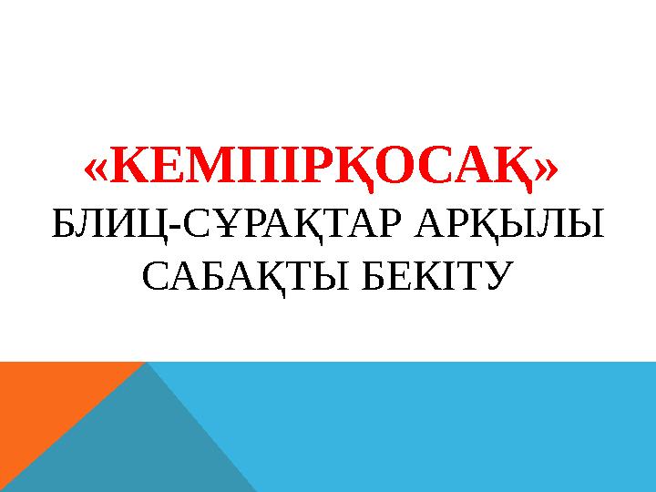 «КЕМПІРҚОСАҚ» БЛИЦ-СҰРАҚТАР АРҚЫЛЫ САБАҚТЫ БЕКІТУ