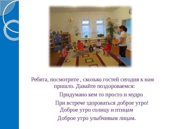 Ребята, посмотрите , сколько гостей сегодня к нам пришло. Давайте поздороваемся: Придумано кем то просто и