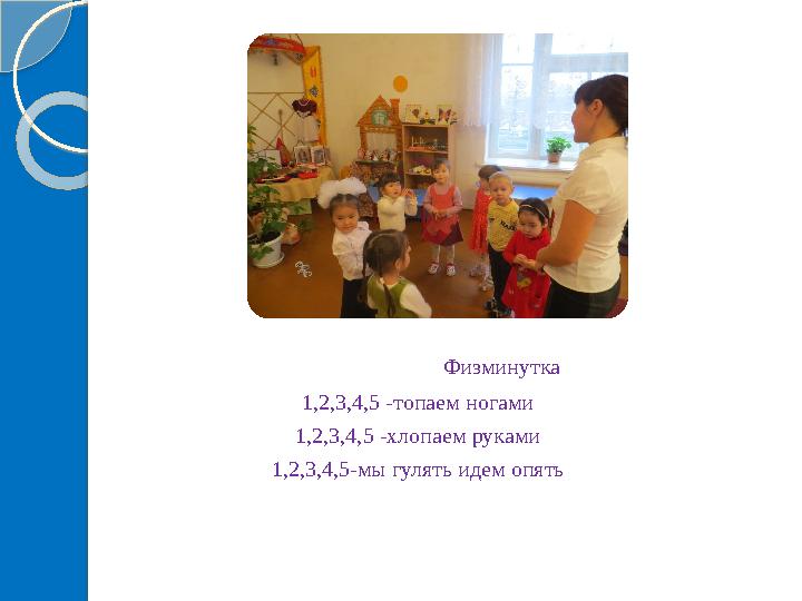 Физминутка 1,2,3,4,5 -топаем ногами 1,2,3,4,5 -хлопаем руками 1,2,3,4,5-мы гулять идем опять