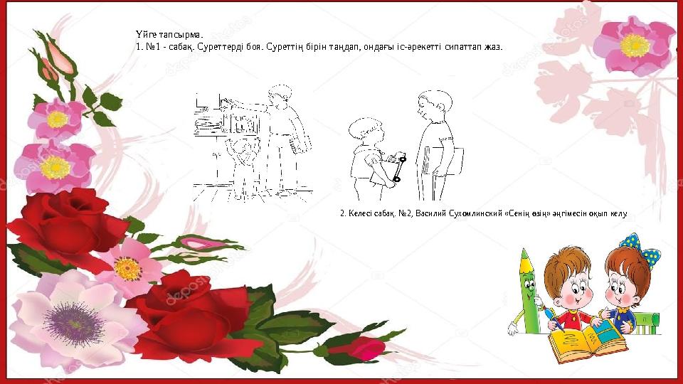 Үйге тапсырма. 1. №1 - сабақ. Суреттерді боя. Суреттің бірін таңдап, ондағы іс-әрекетті сипаттап жаз. 2. Келесі сабақ. №2, Васил