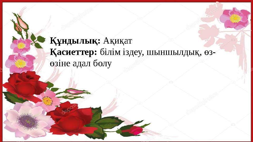 Құндылық: Ақиқат Қасиеттер: білім іздеу, шыншылдық, өз- өзіне адал болу