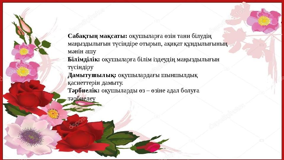 Сабақтың мақсаты: оқушыларға өзін тани білудің маңыздылығын түсіндіре отырып, ақиқат құндылығының мәнін ашу Білімділік: оқушыл