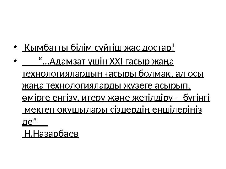 • Қымбатты білім сүйгіш жас достар! • “ ...Адамзат үшін ХХІ ғасыр жаңа технологиялардың ғасыры болмақ, ал осы жаңа техн