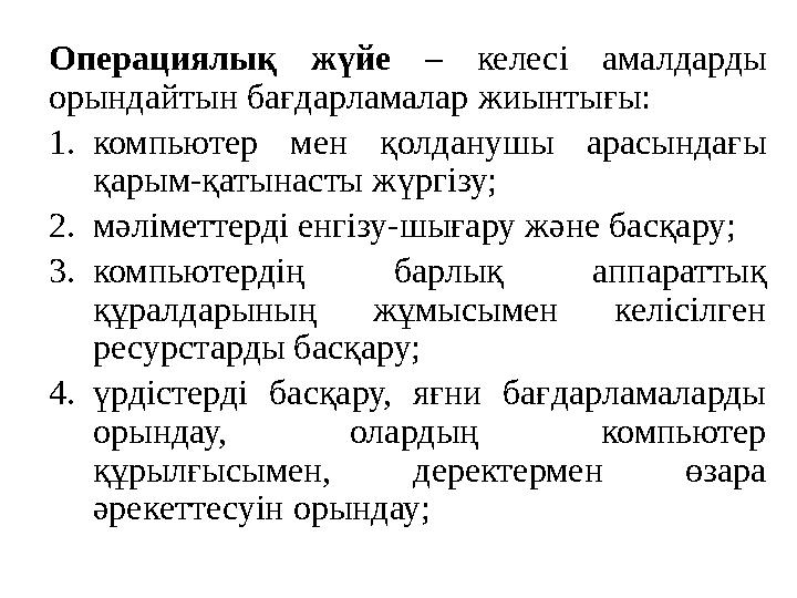 Операциялық жүйе – келесі амалдарды орындайтын бағдарламалар жиынтығы: 1.компьютер мен қолданушы арасындағы қарым-қатынасты жү