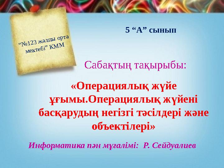 “№123 жалпы орта мектебі” КММ «Операциялық жүйе ұғымы.Операциялық жүйені басқарудың негізгі тәсілдері және объектілері» 5 “А