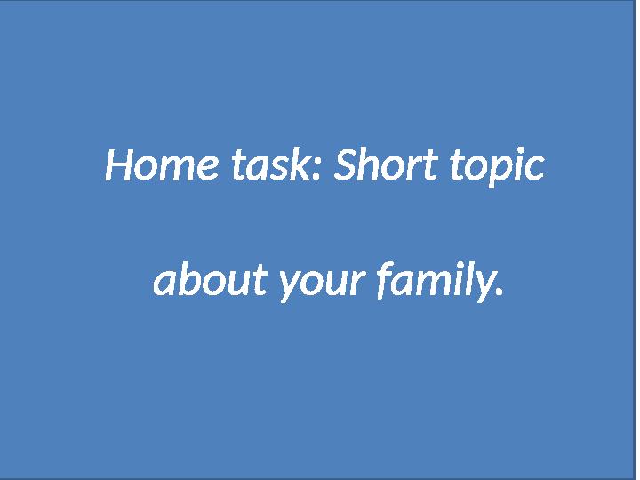 Home task: Short topic about your family.