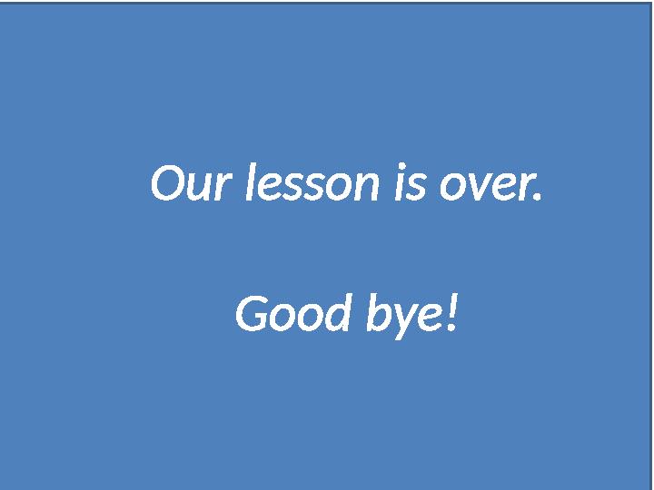 Our lesson is over. Good bye!