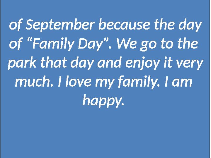 of September because the day of “Family Day”. We go to the park that day and enjoy it very much. I love my family. I am happ