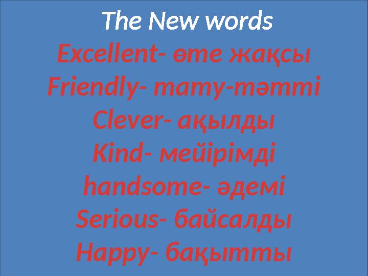 The New words Excellent- өте жақсы Friendly- тату-тәтті Clever- ақылды Kind- мейірімді handsome- әдемі Serious- байсалды Happy-